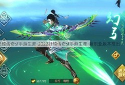 2022轩辕传奇sf手游生涯-2022轩辕传奇sf手游生涯-新职业版本推出！ ）