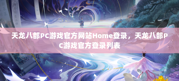 天龙八部PC游戏官方网站Home登录，天龙八部PC游戏官方登录列表