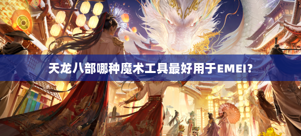 天龙八部哪种魔术工具最好用于EMEI？ 第1张