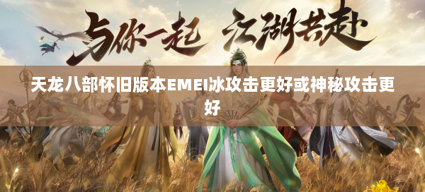 天龙八部怀旧版本EMEI冰攻击更好或神秘攻击更好 第2张