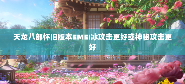 天龙八部怀旧版本EMEI冰攻击更好或神秘攻击更好