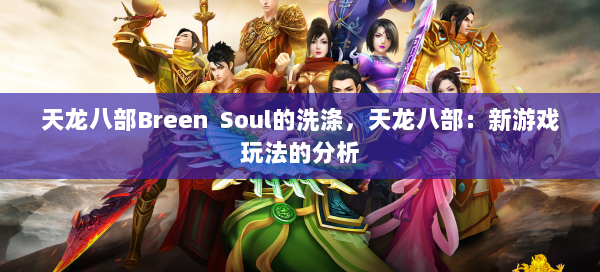 天龙八部Breen Soul的洗涤，天龙八部：新游戏玩法的分析 第1张