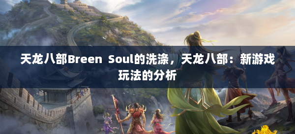 天龙八部Breen Soul的洗涤，天龙八部：新游戏玩法的分析 第2张