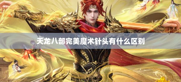 天龙八部完美魔术针头有什么区别 第2张