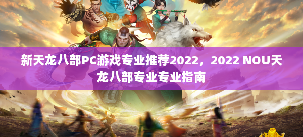 新天龙八部PC游戏专业推荐2022，2022 NOU天龙八部专业专业指南 第1张