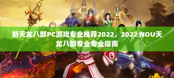 新天龙八部PC游戏专业推荐2022，2022 NOU天龙八部专业专业指南 第3张