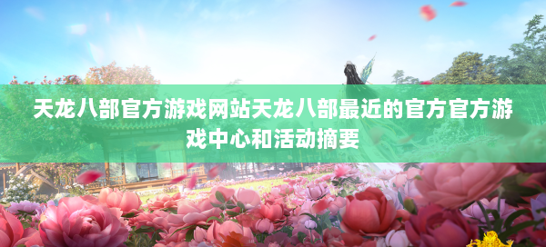 天龙八部官方游戏网站天龙八部最近的官方官方游戏中心和活动摘要 第3张