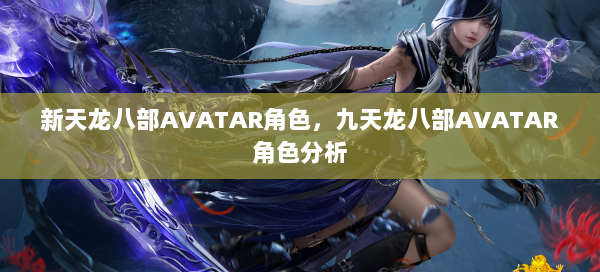 新天龙八部AVATAR角色，九天龙八部AVATAR角色分析