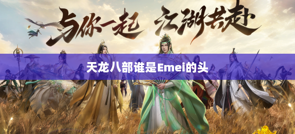 天龙八部谁是Emei的头