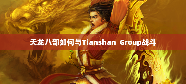 天龙八部如何与Tianshan Group战斗 第2张