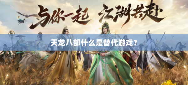 天龙八部什么是替代游戏？ 第2张