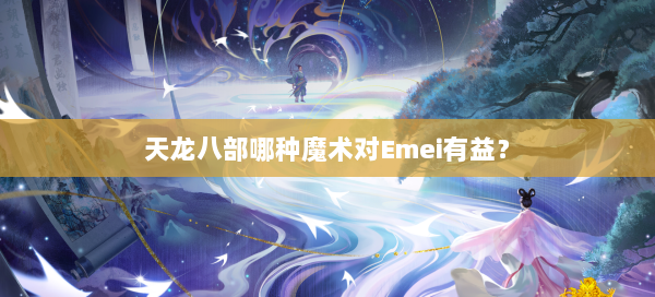 天龙八部哪种魔术对Emei有益？ 第2张