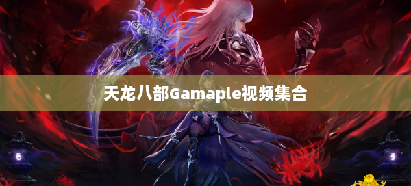 天龙八部Gamaple视频集合